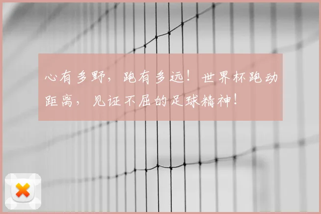 心有多野，跑有多远！世界杯跑动距离，见证不屈的足球精神！