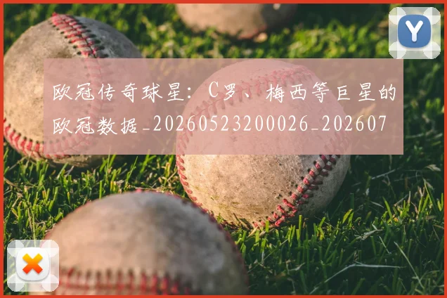 欧冠传奇球星：C罗、梅西等巨星的欧冠数据_20260523200026_20260708190412