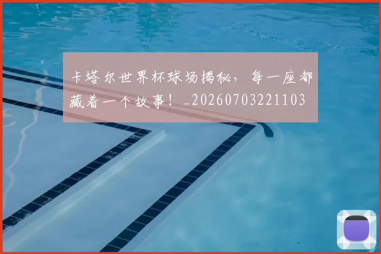 卡塔尔世界杯球场揭秘，每一座都藏着一个故事！_20260703221103