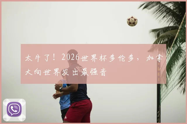 太牛了！2026世界杯多伦多，加拿大向世界发出最强音