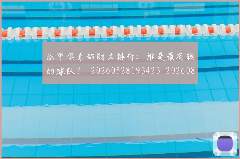 法甲俱乐部财力排行：谁是最有钱的球队？_20260528193423_20260801171445